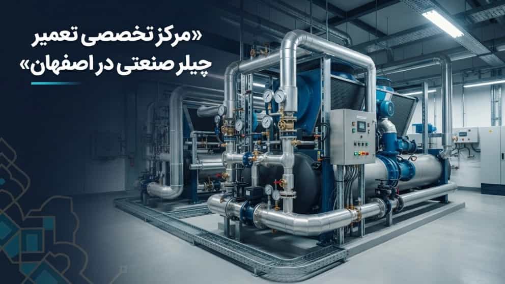 مرکز تخصصی تعمیر چیلر صنعتی در اصفهان