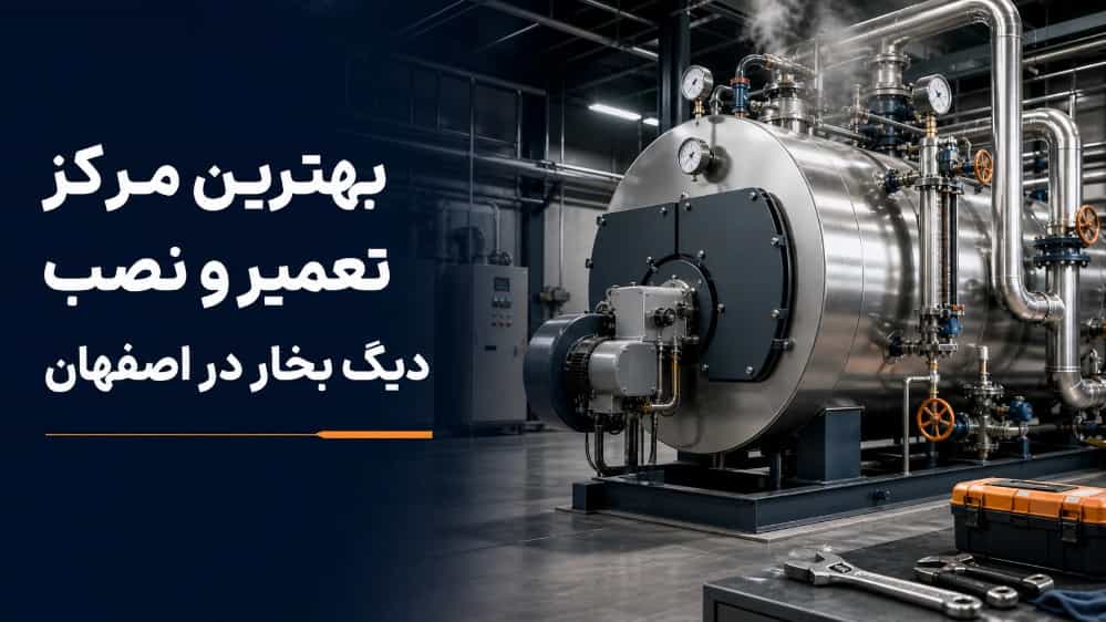 بهترین مرکز تعمیر و نصب دیگ بخار در اصفهان
